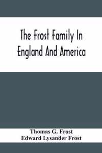The Frost Family In England And America With Special Reference To Edmund Frost And Some Of His Descendants