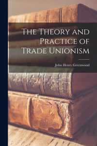 The Theory and Practice of Trade Unionism [microform]
