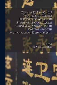 (Yu Yen Tz Erh Chi). A Progressive Course Designed to Assist the Student of Colloquial Chinese as Spoken in the Capital and the Metropolitan Department ..; 2