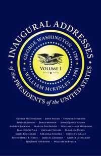 Inaugural Addresses of the Presidents V1: Volume 1: George Washington (1789) to William McKinley (1901)