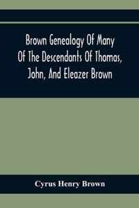Brown Genealogy Of Many Of The Descendants Of Thomas, John, And Eleazer Brown