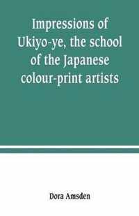 Impressions of Ukiyo-ye, the school of the Japanese colour-print artists