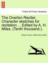 The Overton Reciter. Character Sketches for Recitation ... Edited by A. H. Miles. (Tenth Thousand.).