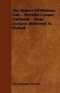 The Makers Of Modern Italy - Mazzini, Cavour, Garibaldi - Three Lectures Delivered At Oxford