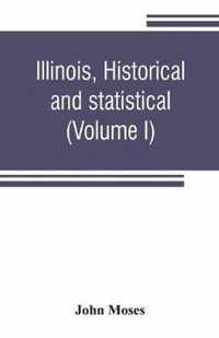 Illinois, Historical and Statistical, Comprising the Essential Facts of Its Planting and Growth As a Province, County, Territory, and State. Derived from the Most Authentic Sources, Including Original Documents and Papers. Together with Carefully Prepared