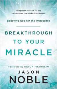 Breakthrough to Your Miracle Believing God for the Impossible