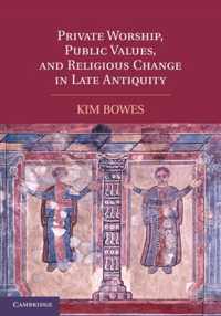 Private Worship, Public Values, and Religious Change in Late Antiquity