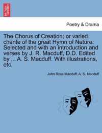 The Chorus of Creation; Or Varied Chante of the Great Hymn of Nature. Selected and with an Introduction and Verses by J. R. Macduff, D.D. Edited by ... A. S. Macduff. with Illustrations, Etc.