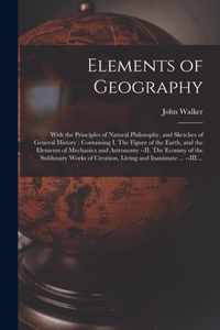 Elements of Geography [microform]: With the Principles of Natural Philosophy, and Sketches of General History