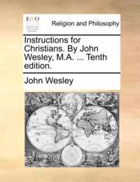 Instructions for Christians. by John Wesley, M.A. ... Tenth Edition.
