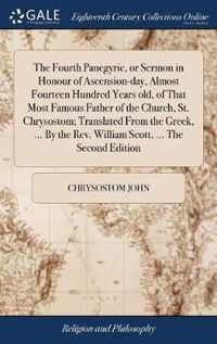 The Fourth Panegyric, or Sermon in Honour of Ascension-day, Almost Fourteen Hundred Years old, of That Most Famous Father of the Church, St. Chrysostom; Translated From the Greek, ... By the Rev. William Scott, ... The Second Edition