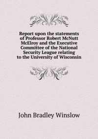 Report upon the statements of Professor Robert McNutt McElroy and the Executive Committee of the National Security League relating to the University of Wisconsin