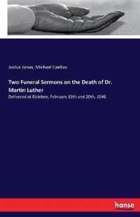 Two Funeral Sermons on the Death of Dr. Martin Luther