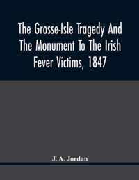 The Grosse-Isle Tragedy And The Monument To The Irish Fever Victims, 1847;; Reprinted, With Additional Information And Illustrations, From The Daily T