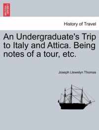 An Undergraduate's Trip to Italy and Attica. Being Notes of a Tour, Etc.