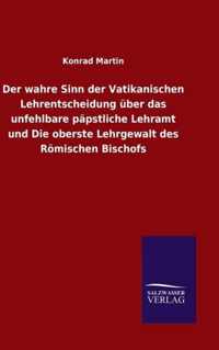 Der wahre Sinn der Vatikanischen Lehrentscheidung uber das unfehlbare papstliche Lehramt und Die oberste Lehrgewalt des Roemischen Bischofs