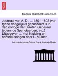 Journaal van A. D., ... 1591-1602 (van tgene daegelijckx gepasseert is in den oorloge der Staeten Generael tegens de Spangiaerden, etc.) Uitgegeven ... met inleiding en aanteekeningen door L. Mulder.