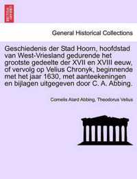 Geschiedenis der Stad Hoorn, hoofdstad van West-Vriesland gedurende het grootste gedeelte der XVII en XVIII eeuw, of vervolg op Velius Chronyk, beginnende met het jaar 1630, met aanteekeningen en bijlagen uitgegeven door C. A. Abbing.