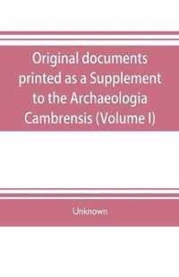 Original documents, printed as a Supplement to the Archaeologia Cambrensis, the journal of the Cambrian Archaeological Association (Volume I)