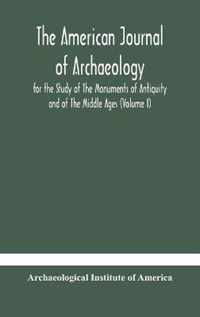 The American journal of archaeology for the Study of The Monuments of Antiquity and of The Middle Ages (Volume I)