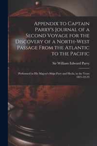 Appendix to Captain Parry's Journal of a Second Voyage for the Discovery of a North-west Passage From the Atlantic to the Pacific