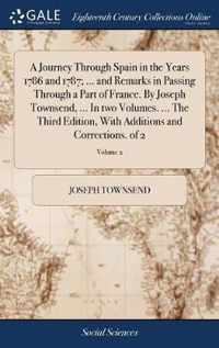 A Journey Through Spain in the Years 1786 and 1787; ... and Remarks in Passing Through a Part of France. By Joseph Townsend, ... In two Volumes. ... The Third Edition, With Additions and Corrections. of 2; Volume 2