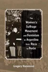 The Women's Suffrage Movement and Feminism in Argentina from Roca to Perón