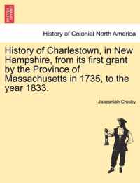 History of Charlestown, in New Hampshire, from Its First Grant by the Province of Massachusetts in 1735, to the Year 1833.