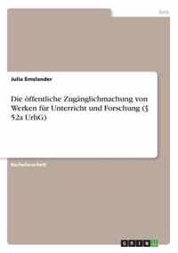 Die oeffentliche Zuganglichmachung von Werken fur Unterricht und Forschung ( 52a UrhG)