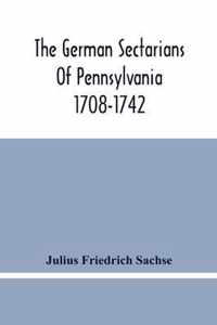 The German Sectarians Of Pennsylvania 1708-1742