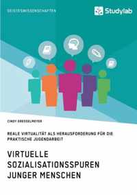 Virtuelle Sozialisationsspuren junger Menschen. Reale Virtualitat als Herausforderung fur die praktische Jugendarbeit