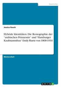 Hybride Identitaten. Die Ikonographie der arabischen Prinzessin und Hamburger Kaufmannsfrau Emily Ruete von 1868-1916