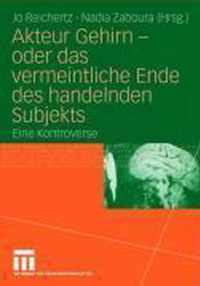 Akteur Gehirn - Oder Das Vermeintliche Ende Des Handelnden Subjekts