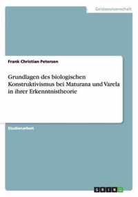 Grundlagen des biologischen Konstruktivismus bei Maturana und Varela in ihrer Erkenntnistheorie