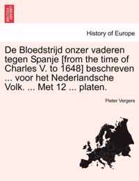 de Bloedstrijd Onzer Vaderen Tegen Spanje [From the Time of Charles V. to 1648] Beschreven ... Voor Het Nederlandsche Volk. ... Met 12 ... Platen.