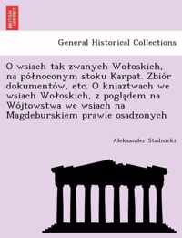 O Wsiach Tak Zwanych Wo Oskich, Na Po Noconym Stoku Karpat. Zbio R Dokumento W, Etc. O Kniaztwach We Wsiach Wo Oskich, Z Pogla Dem Na Wo Jtowstwa We Wsiach Na Magdeburskiem Prawie Osadzonych