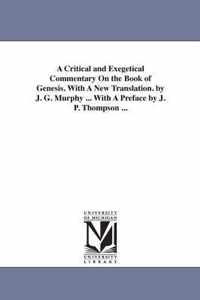 A Critical and Exegetical Commentary On the Book of Genesis. With A New Translation. by J. G. Murphy ... With A Preface by J. P. Thompson ...