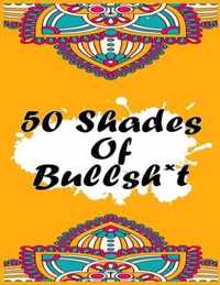 50 Shades Of Bullsh*t: Swear Word Coloring Book: A Delectable & Impolite Adult Coloring Book