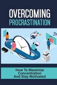 Overcoming Procrastination: How To Maximize Concentration And Stay Motivated
