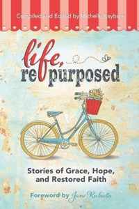 Life, Repurposed: Stories of Grace, Hope, and Restored Faith