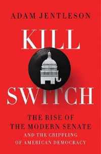 Kill Switch  The Rise of the Modern Senate and the Crippling of American Democracy