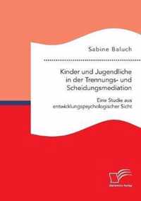 Kinder und Jugendliche in der Trennungs- und Scheidungsmediation. Eine Studie aus entwicklungspsychologischer Sicht