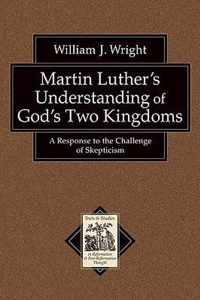 Martin Luther's Understanding of God's Two Kingdoms A Response to the Challenge of Skepticism Texts and Studies in Reformation and PostReformation Thought