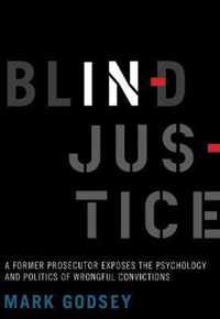 Blind Injustice  A Former Prosecutor Exposes the Psychology and Politics of Wrongful Convictions