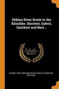 Stikine River Route to the Klondike. Shortest, Safest, Quickest and Best ..