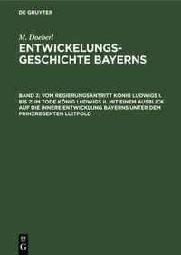 Vom Regierungsantritt Koenig Ludwigs I. Bis Zum Tode Koenig Ludwigs II. Mit Einem Ausblick Auf Die Innere Entwicklung Bayerns Unter Dem Prinzregenten Luitpold