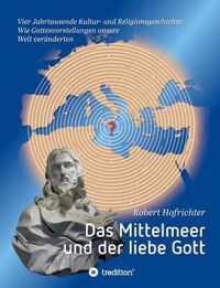 Das Mittelmeer und der liebe Gott: Vier Jahrtausende Kultur- und Religionsgeschichte