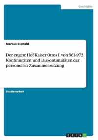 Der engere Hof Kaiser Ottos I. von 961-973. Kontinuitaten und Diskontinuitaten der personellen Zusammensetzung