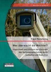 Wer uberwacht die Wachter? Moeglichkeit und Effizienz der Kontrolle des Verfassungsschutzes durch Judikative und Exekutive