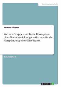 Von der Gruppe zum Team. Konzeption einer Teamentwicklungsmassnahme fur die Neugrundung eines Kita-Teams